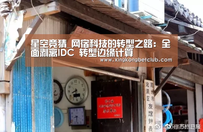 星空竞猜_网宿科技的转型之路:全面剥离IDC 转型边缘计算(图1) 星空体育