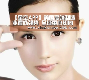 【星空APP】美国高端制造业看似强势 全球重心却向中国转移(图3) 星空百家乐