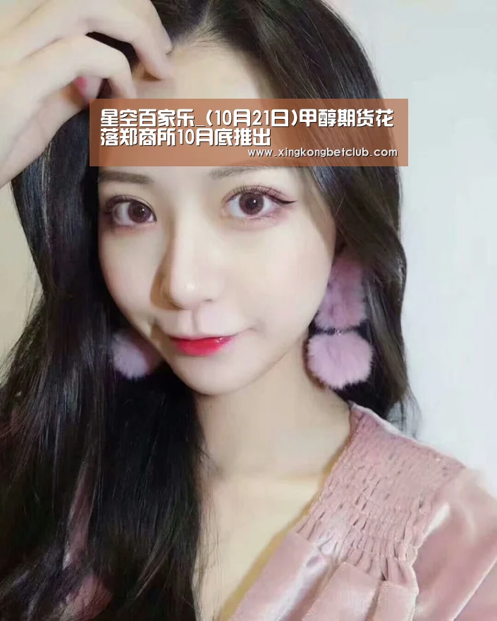 星空百家乐_(10月21日)甲醇期货花落郑商所10月底推出(图1) 星空竞猜